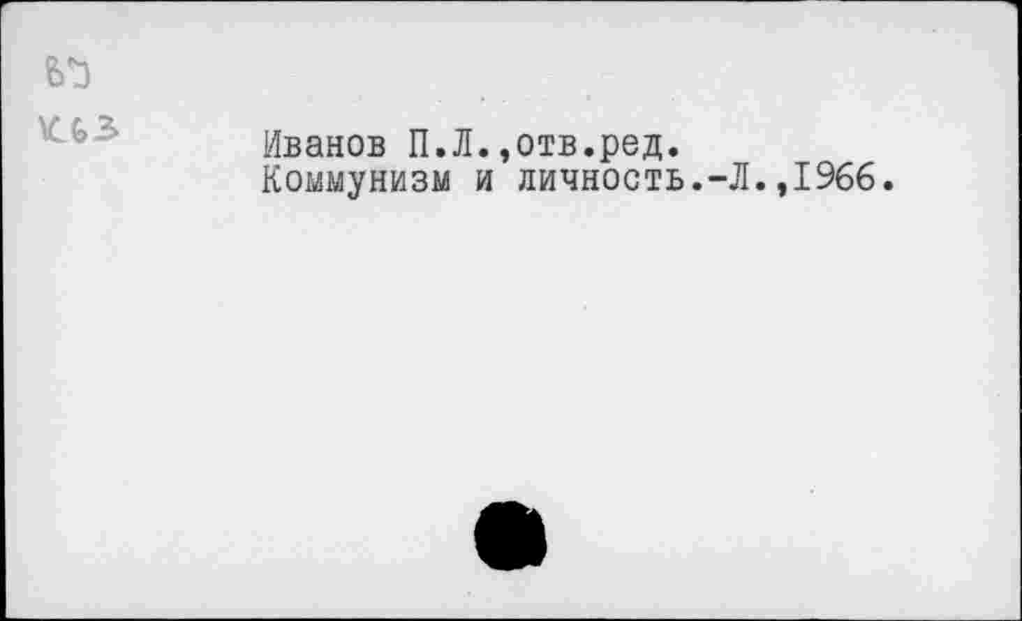 ﻿
Иванов П.Л.,отв.ред.
Коммунизм и личность.-Л.,1966.